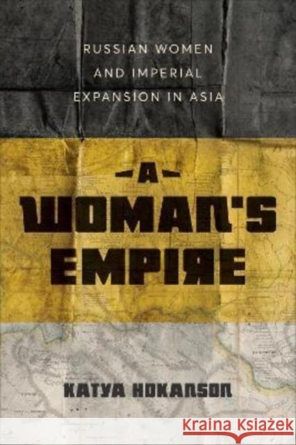 Woman's Empire: Russian Women and Imperial Expansion in Asia Hokanson, Katya 9781487545604 University of Toronto Press - książka