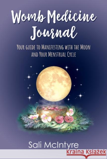 Womb Medicine Journal: Your Guide to Manifesting with the Moon and Your Menstrual Cycle Sali (Sali McIntyre) McIntyre 9780645673951 Animal Dreaming Publishing - książka