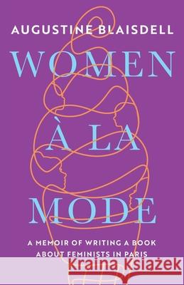 Women À La Mode: A Memoir of Writing a Book about Feminists in Paris Blaisdell, Augustine 9782957507306 Blaze Imprint - książka