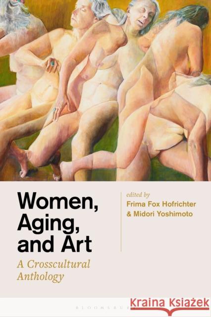 Women, Aging, and Art: A Crosscultural Anthology Frima Fox Hofrichter Midori Yoshimoto 9781501349409 Bloomsbury Visual Arts - książka