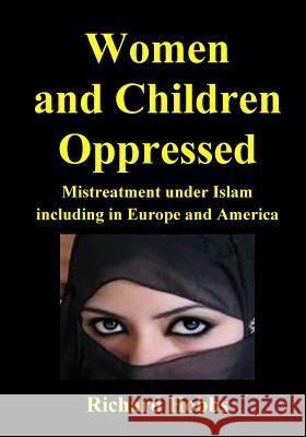 Women and Children Oppressed: Mistreatment under Islam including in Europe and America Hobbs, Richard 9781718863446 Createspace Independent Publishing Platform - książka