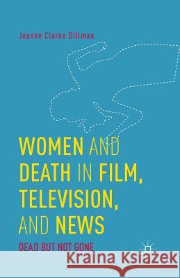 Women and Death in Film, Television, and News: Dead But Not Gone Clarke Dillman, Joanne 9781349498710 Palgrave MacMillan - książka