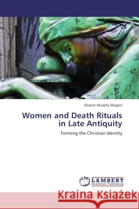 Women and Death Rituals in Late Antiquity Mogen, Sharon Murphy 9783846583739 LAP Lambert Academic Publishing - książka