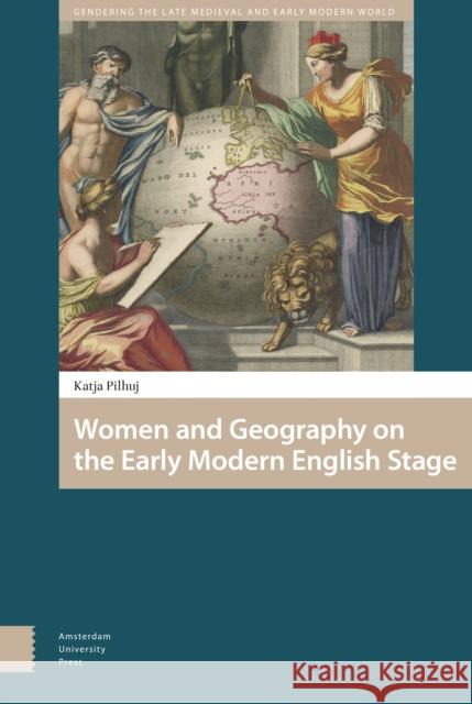 Women and Geography on the Early Modern English Stage Katja Pilhuj 9789463722018 Amsterdam University Press - książka