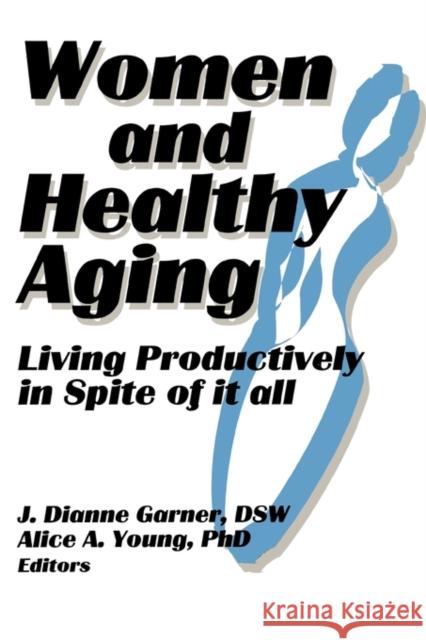 Women and Healthy Aging : Living Productively in Spite of It All J. Dianne Garner 9781560245094 Haworth Press - książka