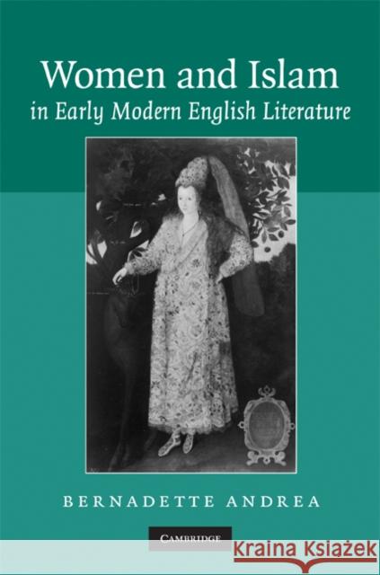 Women and Islam in Early Modern English Literature Bernadette Andrea 9780521867641 CAMBRIDGE UNIVERSITY PRESS - książka