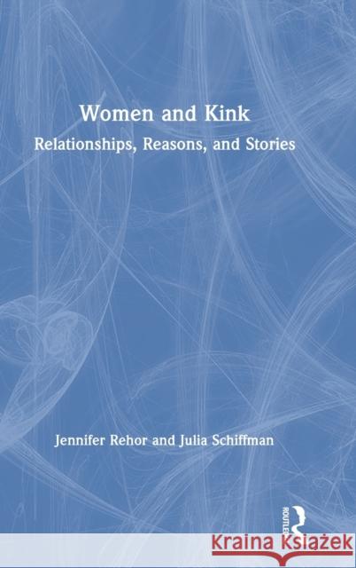 Women and Kink: Relationships, Reasons, and Stories Jennifer Rehor Julia Schiffman 9780367187729 Routledge - książka