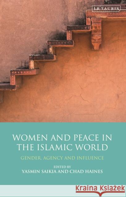 Women and Peace in the Islamic World: Gender, Agency and Influence Yasmin Saikia Chad Haines 9780755644032 I. B. Tauris & Company - książka