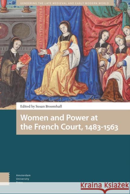 Women and Power at the French Court, 1483-1563 Tamara H. Bentley Susan Broomhall 9789462983427 Amsterdam University Press - książka