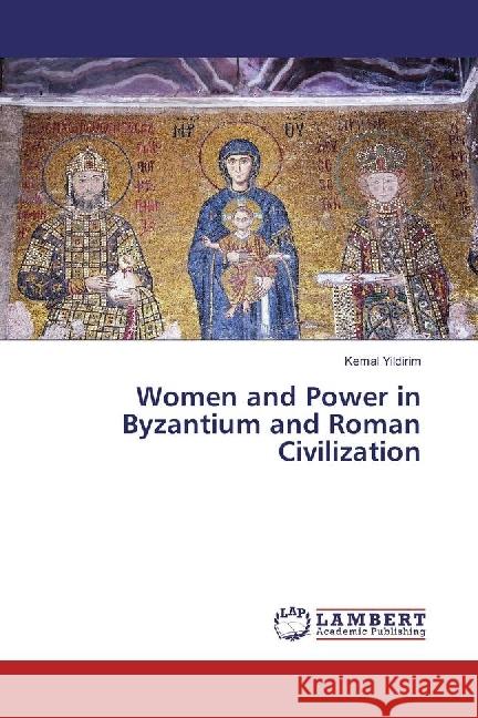 Women and Power in Byzantium and Roman Civilization Yildirim, Kemal 9783330015432 LAP Lambert Academic Publishing - książka