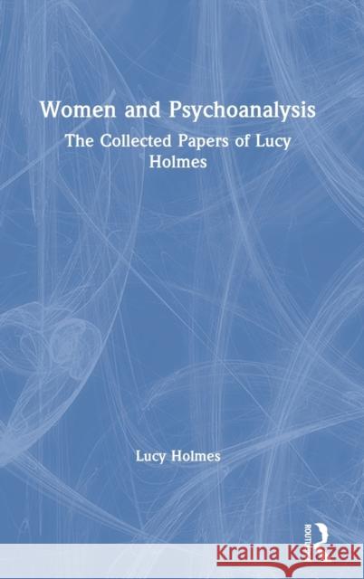 Women and Psychoanalysis: The Collected Papers of Lucy Holmes Lucy Holmes 9780367560867 Routledge - książka