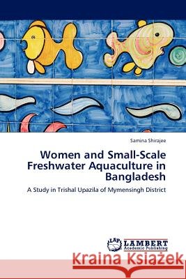 Women and Small-Scale Freshwater Aquaculture in Bangladesh Samina Shirajee 9783845424002 LAP Lambert Academic Publishing - książka