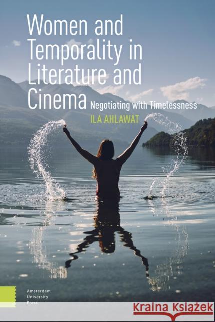 Women and Temporality in Literature and Cinema: Negotiating with Timelessness Ila Ahlawat 9789463729741 Amsterdam University Press - książka