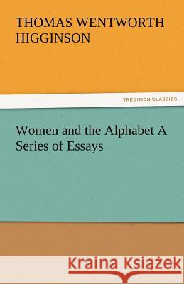 Women and the Alphabet a Series of Essays Thomas Wentworth Higginson   9783842473416 tredition GmbH - książka