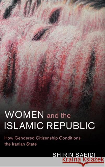 Women and the Islamic Republic: How Gendered Citizenship Conditions the Iranian State Shirin Saeidi 9781316515761 Cambridge University Press - książka