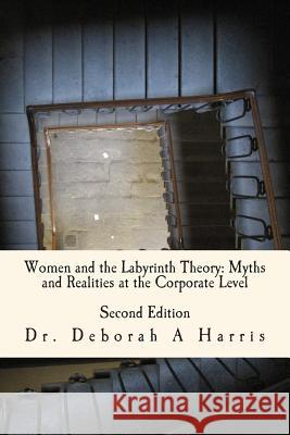 Women And The Labyrinth Theory: Myths And Realities At The Corporate Level: The Relentless Twist of the Labyrinth Theory Harris DM, Deborah a. 9781499647273 Createspace - książka