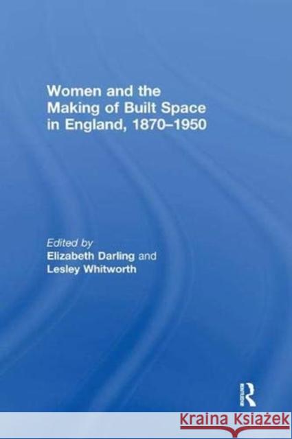 Women and the Making of Built Space in England, 1870–1950 Elizabeth Darling (Oxford Brookes University, UK), Lesley Whitworth 9781138379060 Taylor & Francis Ltd - książka