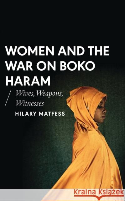 Women and the War on Boko Haram: Wives, Weapons, Witnesses Hilary Matfess 9781786991454 Zed Books - książka