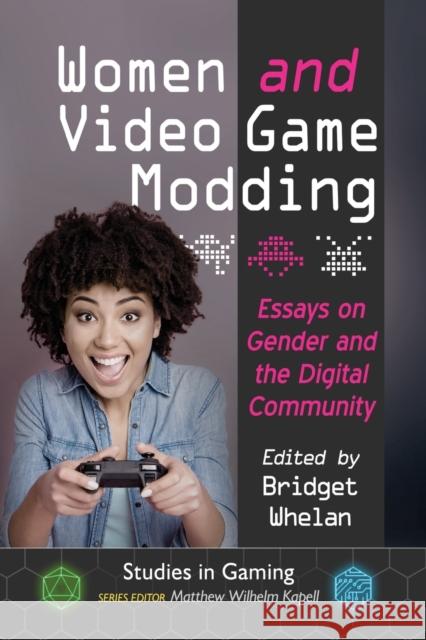 Women and Video Game Modding: Essays on Gender and the Digital Community Bridget Whelan Matthew Wilhelm Kapell 9781476667430 McFarland & Company - książka