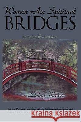Women Are Spiritual Bridges: One woman's incredible autobiographical journey out of darkness and into His marvelous light Gandy-Wilson, Bren 9781438909813 Authorhouse - książka