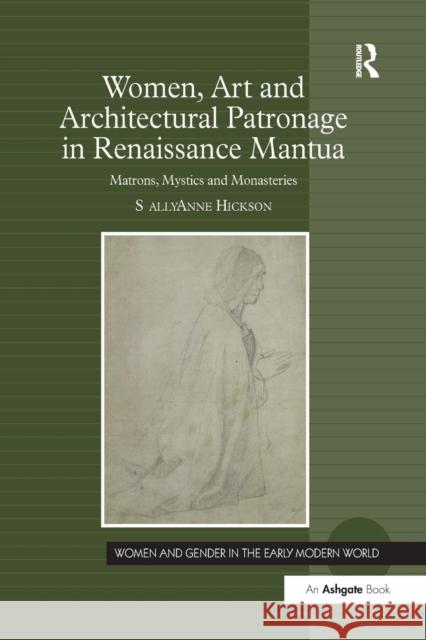 Women, Art and Architectural Patronage in Renaissance Mantua: Matrons, Mystics and Monasteries Sally Anne Hickson 9781138268678 Routledge - książka