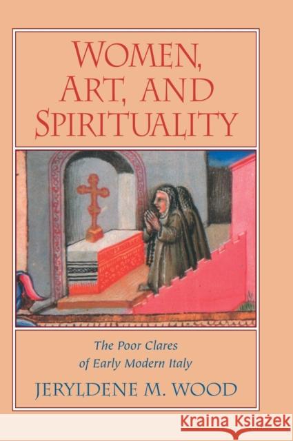 Women, Art, and Spirituality: The Poor Clares of Early Modern Italy Wood, Jeryldene M. 9780521496025 Cambridge University Press - książka