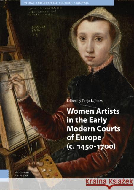 Women Artists in the Early Modern Courts of Europe: C. 1450-1700 Tanja Jones 9789462988194 Amsterdam University Press - książka