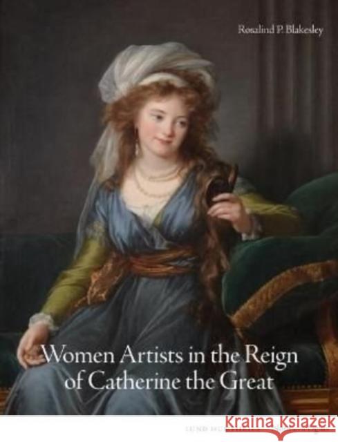 Women Artists in the Reign of Catherine the Great Rosalind P. Blakesley 9781848225459 Lund Humphries Publishers Ltd - książka