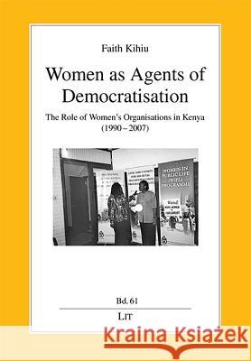 Women as Agents of Democratisation : The Role of Women's Organisations in Kenya (1990-2007) Faith Kihiu   9783643103420 Lit Verlag - książka