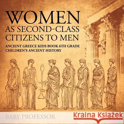 Women As Second-Class Citizens to Men - Ancient Greece Kids Book 6th Grade Children's Ancient History Baby Professor 9781541911208 Baby Professor - książka