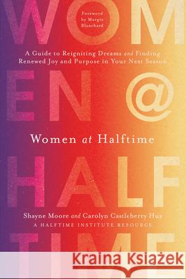 Women at Halftime: A Guide to Reigniting Dreams and Finding Renewed Joy and Purpose in Your Next Season Shayne Moore Carolyn Castleberr 9781496452375 Tyndale Momentum - książka