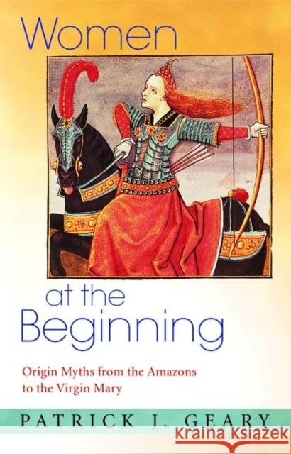 Women at the Beginning: Origin Myths from the Amazons to the Virgin Mary Geary, Patrick J. 9780691124094 Princeton University Press - książka