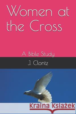 Women at the Cross: A Bible Study T. E. Clontz J. Clontz 9781520653334 Independently Published - książka
