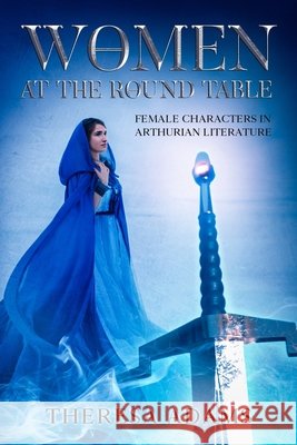 Women at the Round Table: Female Characters in Arthurian Literature Adams, Theresa 9798517679383 Independently published - książka