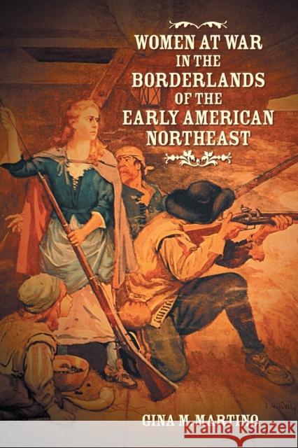 Women at War in the Borderlands of the Early American Northeast Gina M. Martino 9781469668772 University of North Carolina Press - książka