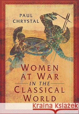 Women at War in the Classical World Paul Chrystal 9781473856608 Pen & Sword Books - książka