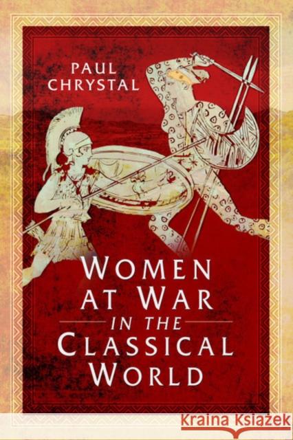 Women at War in the Classical World Paul Chrystal 9781526781468 Pen & Sword Books Ltd - książka