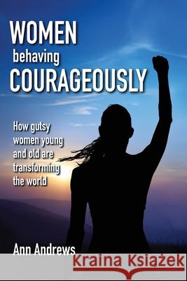 Women Behaving Courageously: How Gutsy Women, Young and Old, Are Transforming the World Ann Andrews 9780473525026 Activity Press - książka