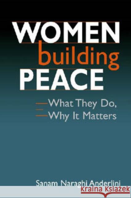 Women Building Peace : What They Do, Why it Matters Sanam Naraghi Anderlini 9781588265128 LYNNE RIENNER PUBLISHERS INC,US - książka