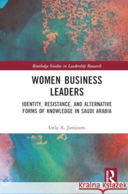 Women Business Leaders: Identity, Resistance, and Alternative Forms of Knowledge in Saudi Arabia Liela A. Jamjoom 9781032067421 Routledge - książka