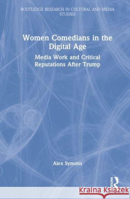 Women Comedians in the Digital Age: Media Work and Critical Reputations After Trump Symons, Alex 9781032213422 Taylor & Francis Ltd - książka