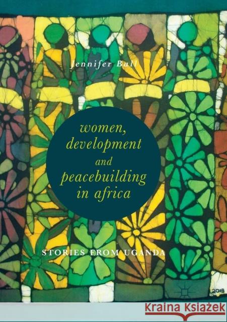 Women, Development and Peacebuilding in Africa: Stories from Uganda Ball, Jennifer 9783030074265 Palgrave MacMillan - książka