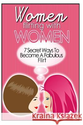 Women Flirting with Women: 7 Secret Ways to Become a Fabulous Flirt Baily Clark 9781497343115 Createspace - książka