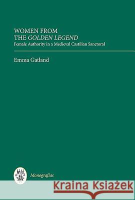 Women from the Golden Legend: Female Authority in a Medieval Castilian Sanctoral Emma Gatland 9781855662292 Tamesis Books - książka