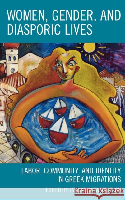 Women, Gender, and Diasporic Lives: Labor, Community, and Identity in Greek Migrations Tastsoglou, Evangelia 9780739125410 Lexington Books - książka