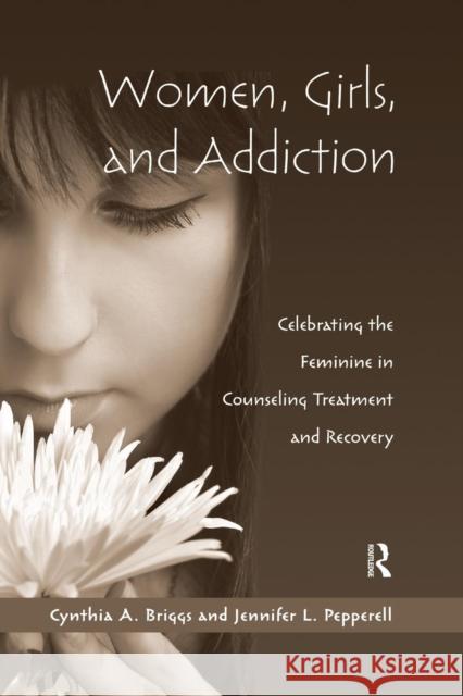 Women, Girls, and Addiction: Celebrating the Feminine in Counseling Treatment and Recovery Cynthia A. Briggs Jennifer L. Pepperell  9781138884403 Routledge - książka