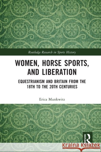 Women, Horse Sports and Liberation: Equestrianism and Britain from the 18th to the 20th Centuries Erica Munkwitz 9780367769574 Routledge - książka