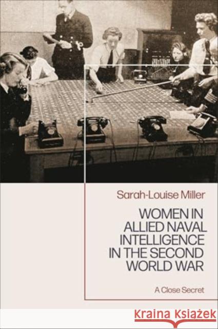 Women in Allied Naval Intelligence in the Second World War: A Close Secret Sarah-Louise Miller 9781350402218 Bloomsbury Publishing PLC - książka