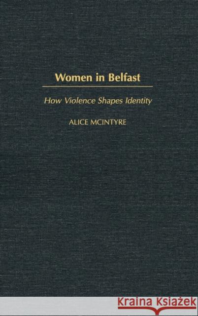 Women in Belfast: How Violence Shapes Identity Alice McIntyre 9780275979256 Praeger Publishers - książka