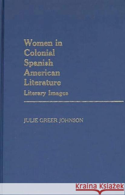 Women in Colonial Spanish American Literature: Literary Images Greer Johnson, Julie 9780313236815 Greenwood Press - książka